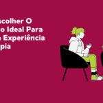 Como Escolher O Psicólogo Ideal Para Primeira Experiência Em Terapia